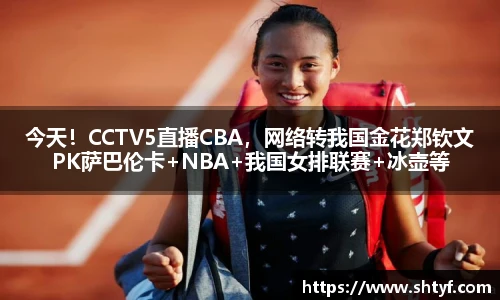 今天！CCTV5直播CBA，网络转我国金花郑钦文PK萨巴伦卡+NBA+我国女排联赛+冰壶等