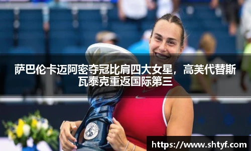 萨巴伦卡迈阿密夺冠比肩四大女星，高芙代替斯瓦泰克重返国际第三