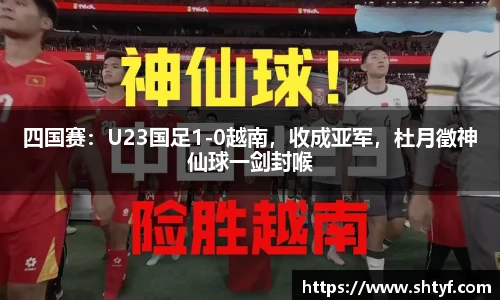四国赛：U23国足1-0越南，收成亚军，杜月徵神仙球一剑封喉