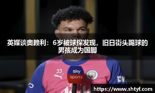 英媒谈奥赖利：6岁被球探发现，旧日街头踢球的男孩成为国脚